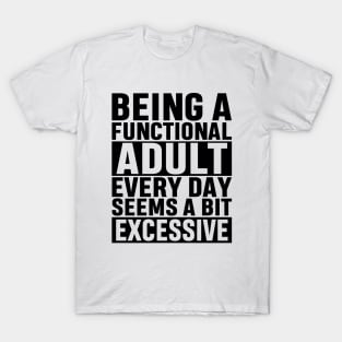 Being A Functional Adult Everyday Seems A Bit Excessive Funny Adulting Sarcastic Gift T-Shirt